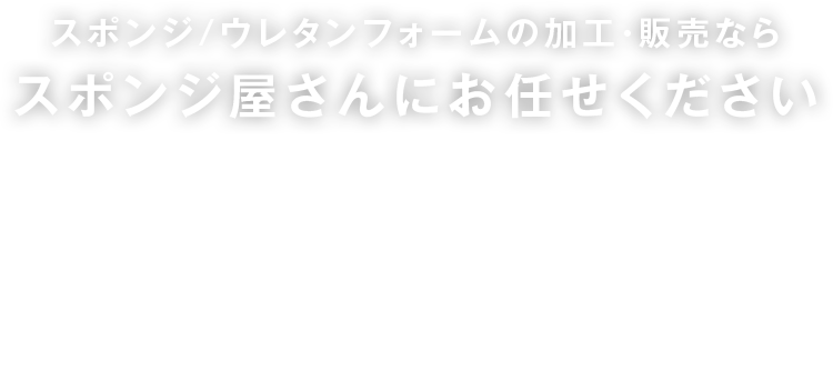 スポンジ/ウレタンフォームの加工・販売ならスポンジ屋さんにお任せください